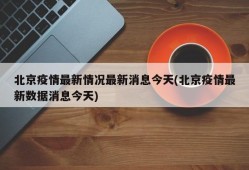 北京疫情最新情况最新消息今天(北京疫情最新数据消息今天)