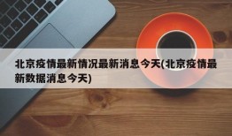 北京疫情最新情况最新消息今天(北京疫情最新数据消息今天)