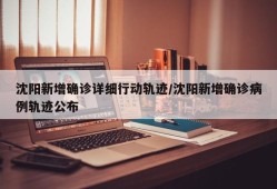 沈阳新增确诊详细行动轨迹/沈阳新增确诊病例轨迹公布