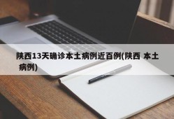 陕西13天确诊本土病例近百例(陕西 本土 病例)