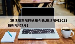 【塘沽货车限行通知今天,塘沽限号2021最新限号1月】