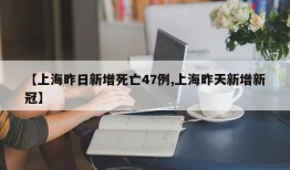 【上海昨日新增死亡47例,上海昨天新增新冠】