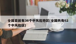 全国目前有36个中风险地区(全国共有62个中风险区)