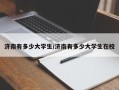 济南有多少大学生/济南有多少大学生在校