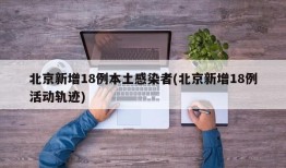 北京新增18例本土感染者(北京新增18例活动轨迹)
