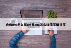 哈弗m6怎么样/哈弗m6怎么样值不值得买