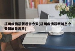 福州疫情最新通告今天(福州疫情最新消息今天新增是哪里)