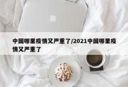 中国哪里疫情又严重了/2021中国哪里疫情又严重了