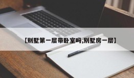 【别墅第一层带卧室吗,别墅房一层】