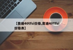 【奥迪40tfsi价格,奥迪40Tfsi价格表】