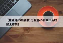 【比亚迪e5出新款,比亚迪e5新款什么时候上市的】