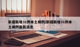 新疆新增31例本土病例/新疆新增31例本土病例最新消息
