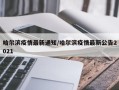 哈尔滨疫情最新通知/哈尔滨疫情最新公告2021
