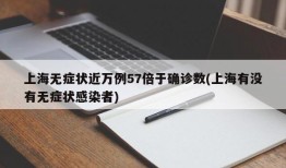 上海无症状近万例57倍于确诊数(上海有没有无症状感染者)