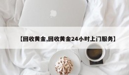 【回收黄金,回收黄金24小时上门服务】