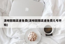 清明假期高速免费(清明假期高速免费几号开始)