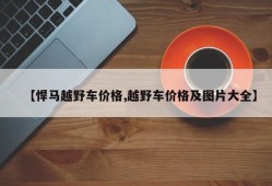 【悍马越野车价格,越野车价格及图片大全】