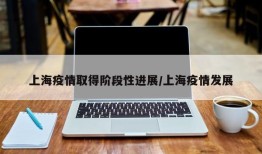 上海疫情取得阶段性进展/上海疫情发展