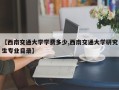 【西南交通大学学费多少,西南交通大学研究生专业目录】