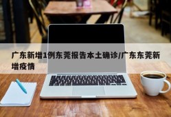 广东新增1例东莞报告本土确诊/广东东莞新增疫情