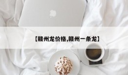 【赣州龙价格,赣州一条龙】