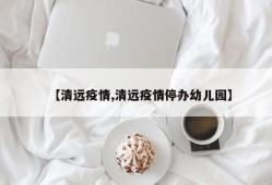 【清远疫情,清远疫情停办幼儿园】