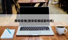 西安疫情(西安疫情结束时间)