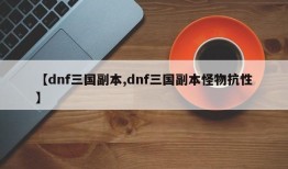 【dnf三国副本,dnf三国副本怪物抗性】