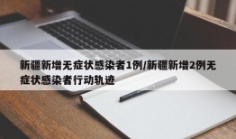 新疆新增无症状感染者1例/新疆新增2例无症状感染者行动轨迹