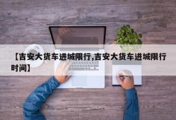 【吉安大货车进城限行,吉安大货车进城限行时间】