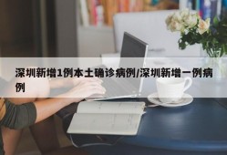 深圳新增1例本土确诊病例/深圳新增一例病例