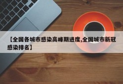 【全国各城市感染高峰期进度,全国城市新冠感染排名】