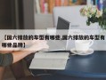 【国六排放的车型有哪些,国六排放的车型有哪些品牌】
