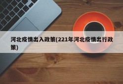 河北疫情出入政策(221年河北疫情出行政策)