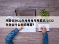 冬奥会2022年几月几号开幕式/2022冬奥会什么时间开幕?