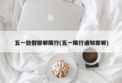 五一放假邯郸限行(五一限行通知邯郸)