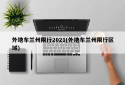 外地车兰州限行2021(外地车兰州限行区域)