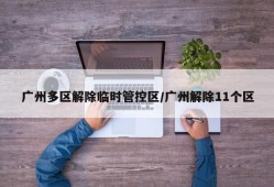 广州多区解除临时管控区/广州解除11个区