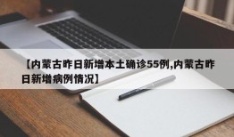 【内蒙古昨日新增本土确诊55例,内蒙古昨日新增病例情况】