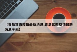 【青岛莱西疫情最新消息,青岛莱西疫情最新消息今天】