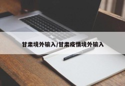 甘肃境外输入/甘肃疫情境外输入