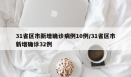 31省区市新增确诊病例10例/31省区市新增确诊32例