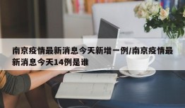 南京疫情最新消息今天新增一例/南京疫情最新消息今天14例是谁
