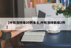 【呼和浩特增20例本土,呼和浩特新增2例】