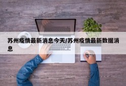 苏州疫情最新消息今天/苏州疫情最新数据消息