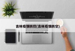 吉林疫情防控(吉林疫情防空)