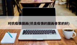 对抗疫情图画(抗击疫情的图画非常的好)