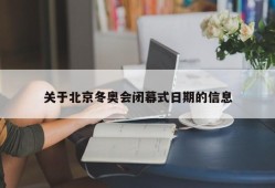 关于北京冬奥会闭幕式日期的信息
