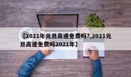 【2021年元旦高速免费吗?,2021元旦高速免费吗2021年】