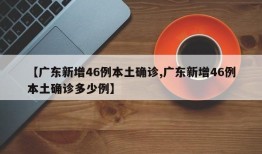 【广东新增46例本土确诊,广东新增46例本土确诊多少例】